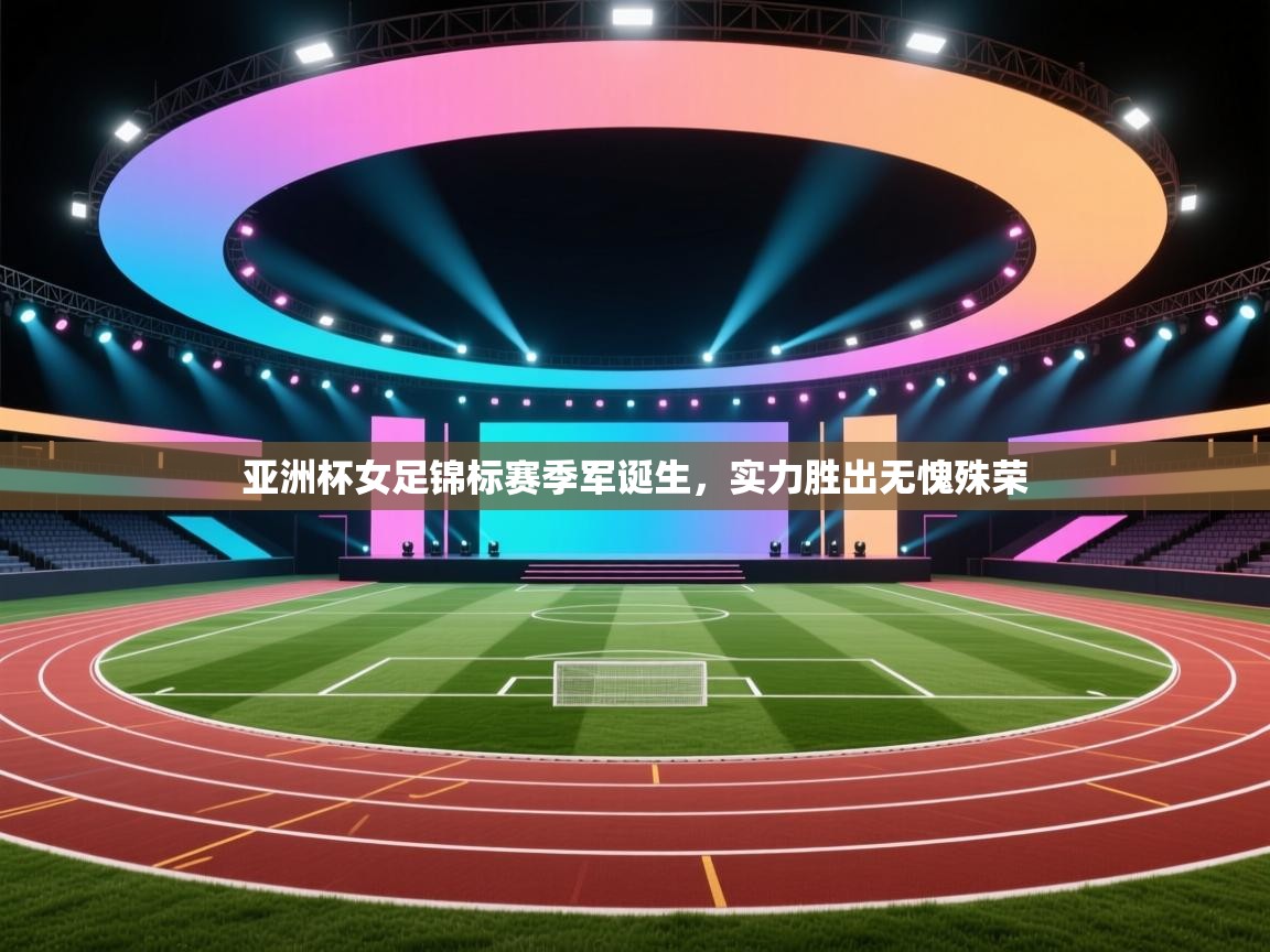 亚洲杯女足锦标赛季军诞生,实力胜出无愧殊荣 第2张