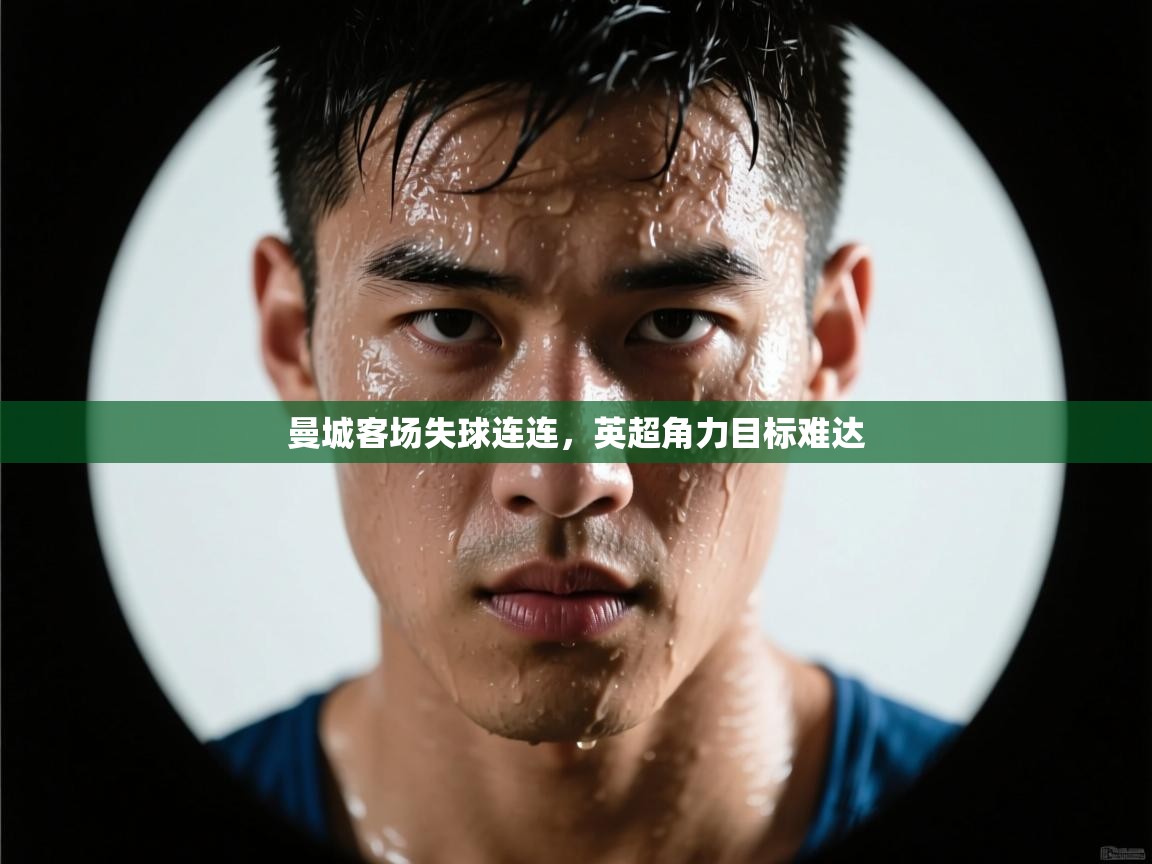 曼城客场失球连连,英超角力目标难达 第2张